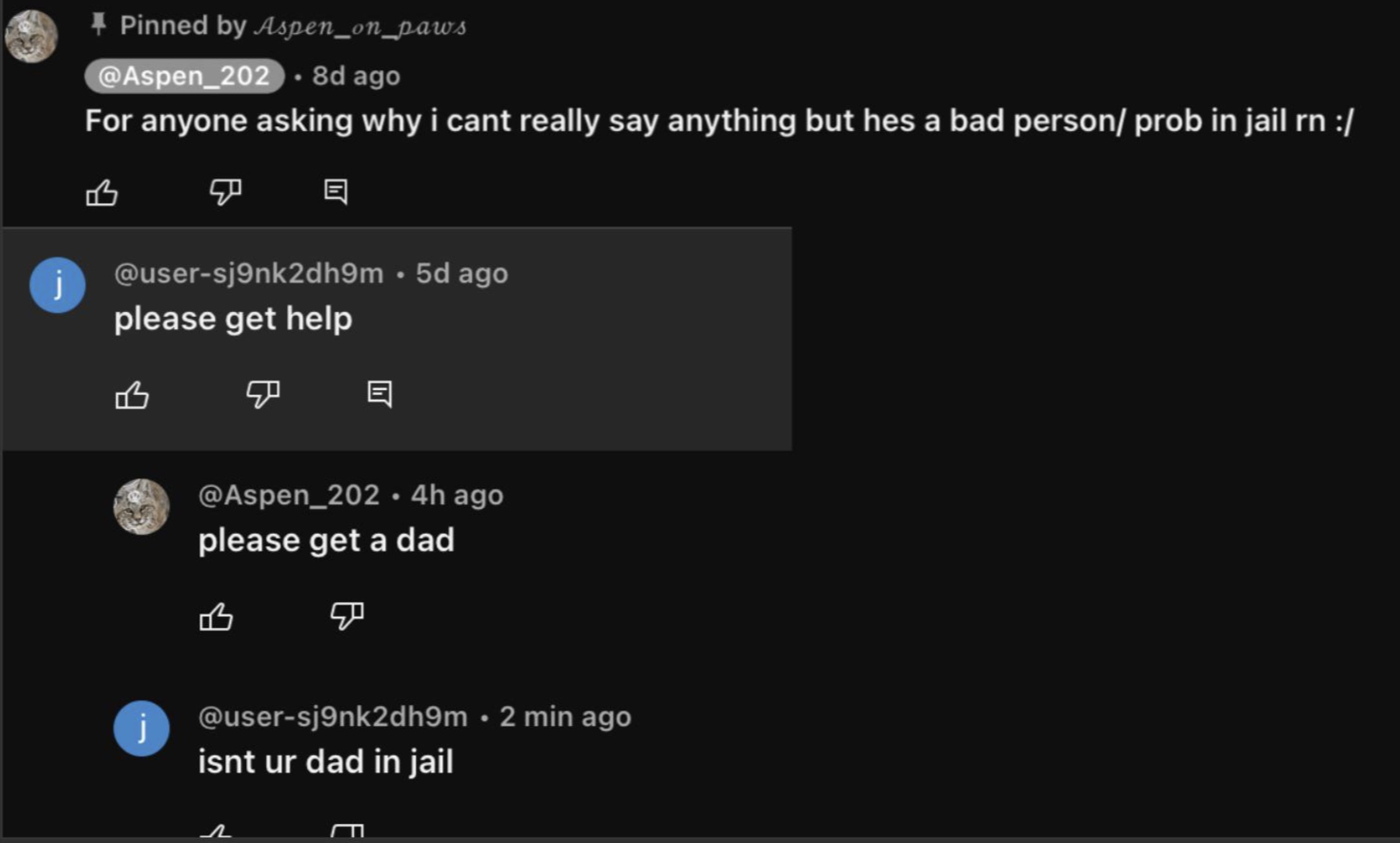 screenshot - Pinned by Aspen_on_paws .8d ago For anyone asking why i cant really say anything but hes a bad person prob in jail rn j 5d ago please get help B . 4h ago please get a dad j 2 min ago isnt ur dad in jail